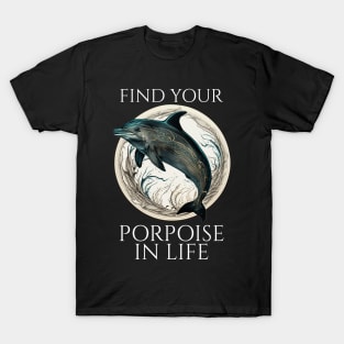 Porpoise Dolphin Pun - Find Your Porpoise In Life T-Shirt